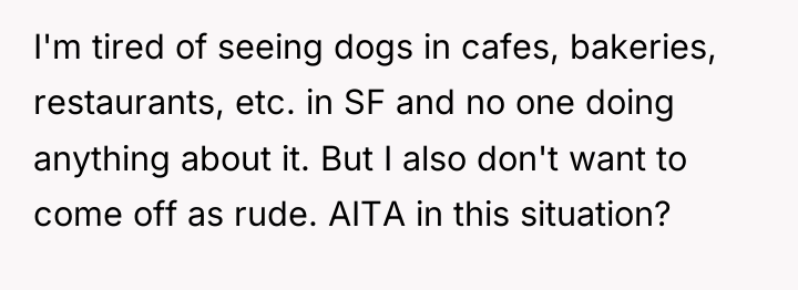 I'm tired of seeing dogs in cafes, bakeries, restaurants, etc....