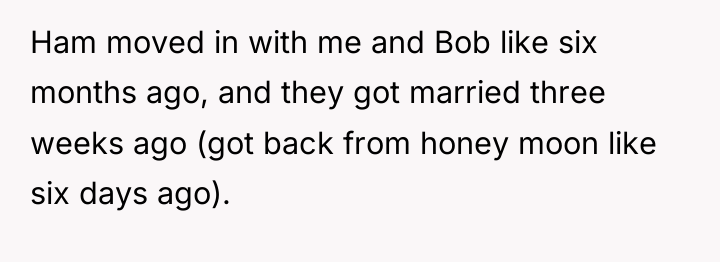 Ham moved in with me and Bob like six months...
