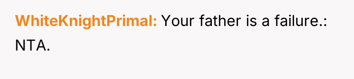 WhiteKnightPrimal Your father is a failure.: NTA.