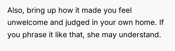 Also, bring up how it made you feel unwelcome and...