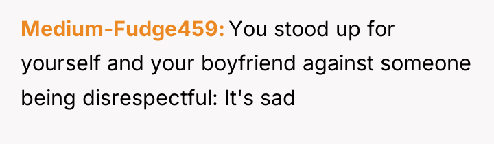 Medium-Fudge459 You stood up for yourself and your boyfriend against...