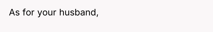 As for your husband,