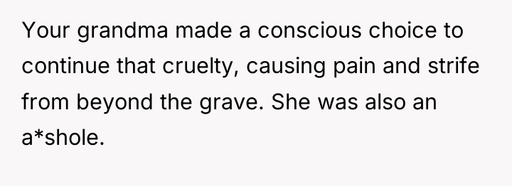 Your grandma made a conscious choice to continue that cruelty,...