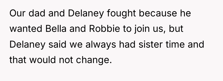 Our dad and Delaney fought because he wanted Bella and...
