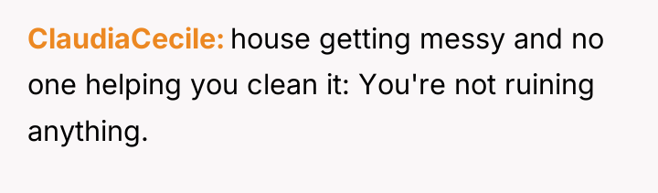 ClaudiaCecile house getting messy and no one helping you clean...