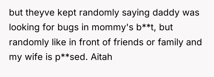 but theyve kept randomly saying daddy was looking for bugs...