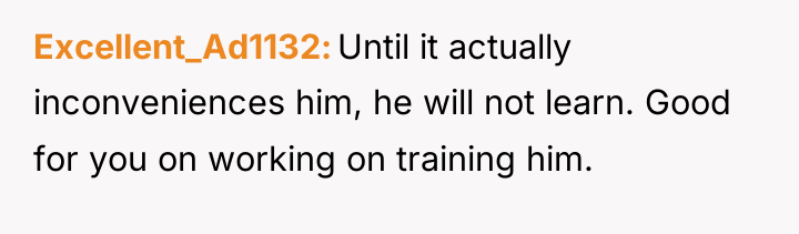Excellent_Ad1132 Until it actually inconveniences him, he will not learn....