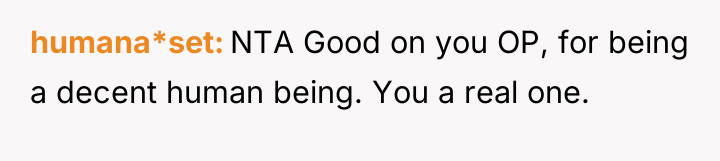 humana*set NTA Good on you OP, for being a decent...