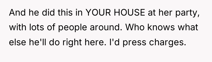 And he did this in YOUR HOUSE at her party,...
