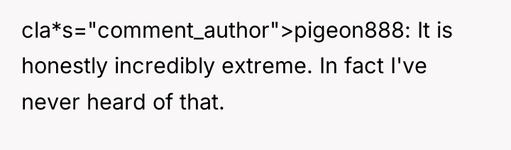 cla*s="comment_author">pigeon888: It is honestly incredibly extreme. In fact I've never...