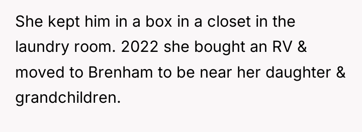 She kept him in a box in a closet in...