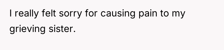 I really felt sorry for causing pain to my grieving...