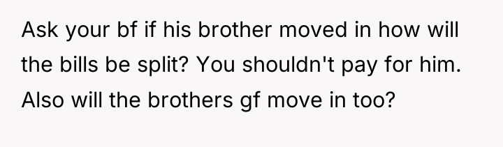 Ask your bf if his brother moved in how will...