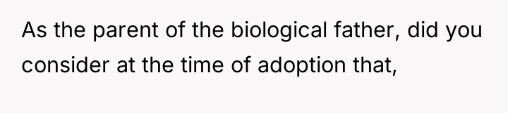 As the parent of the biological father, did you consider...
