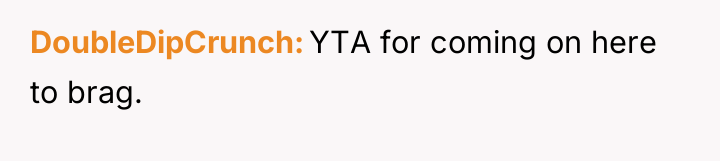 DoubleDipCrunch YTA for coming on here to brag.