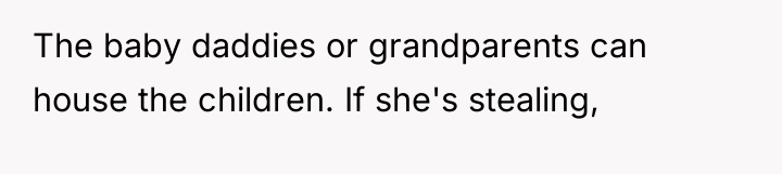 The baby daddies or grandparents can house the children. If...