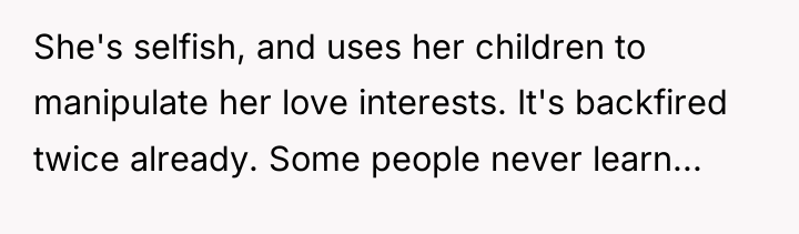 She's selfish, and uses her children to manipulate her love...