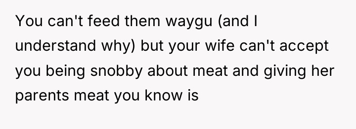 You can't feed them waygu (and I understand why) but...