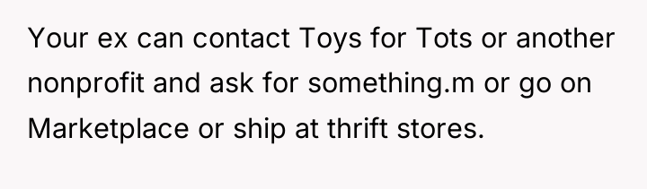 Your ex can contact Toys for Tots or another nonprofit...
