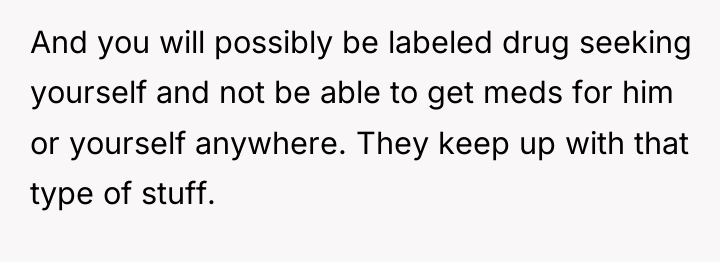 And you will possibly be labeled drug seeking yourself and...