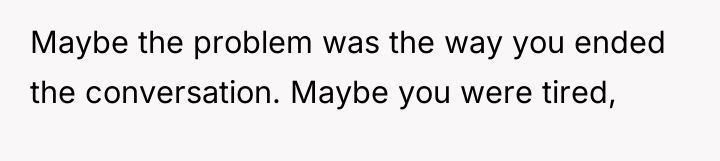 Maybe the problem was the way you ended the conversation....