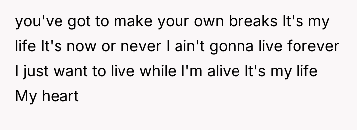 you've got to make your own breaks It's my life...