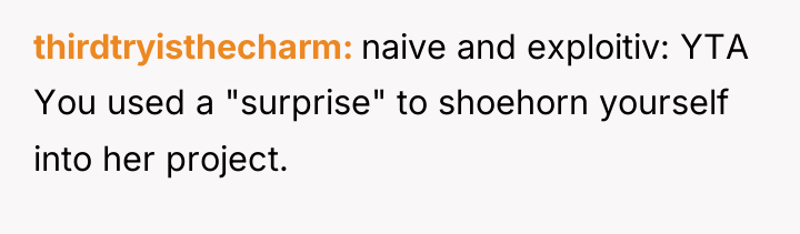 thirdtryisthecharm naive and exploitiv: YTA You used a "surprise" to...