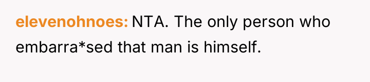 elevenohnoes NTA. The only person who embarra*sed that man is...