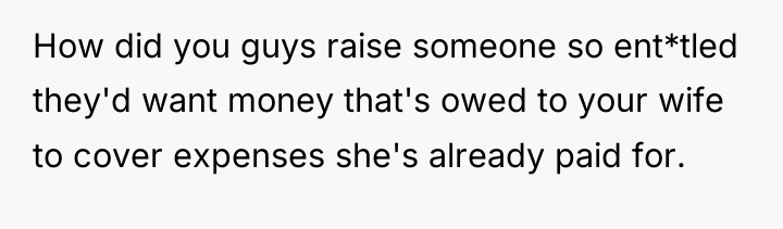 How did you guys raise someone so ent*tled they'd want...