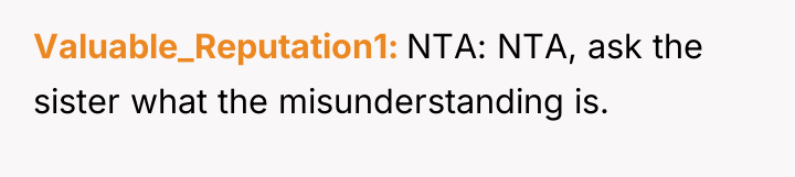 Valuable_Reputation1 NTA: NTA, ask the sister what the misunderstanding is.
