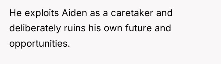 He exploits Aiden as a caretaker and deliberately ruins his...