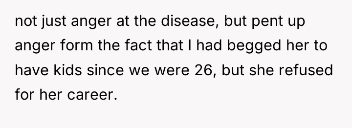 not just anger at the disease, but pent up anger...