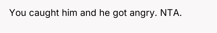 You caught him and he got angry. NTA.