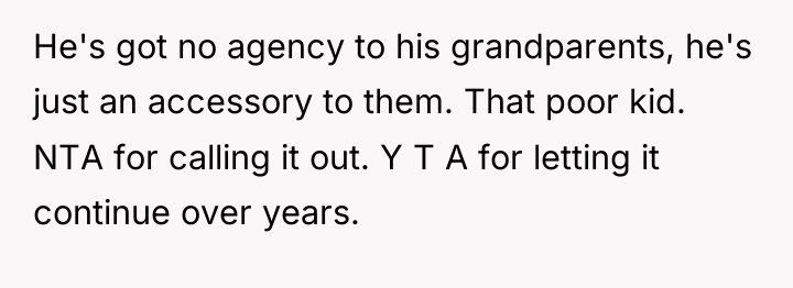 He's got no agency to his grandparents, he's just an...