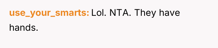 use_your_smarts Lol. NTA. They have hands.
