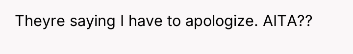 Theyre saying I have to apologize. AITA??