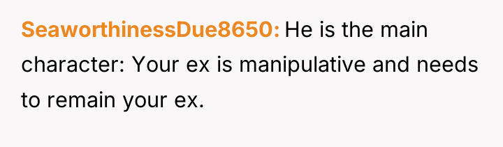 SeaworthinessDue8650 He is the main character: Your ex is manipulative...