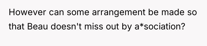 However can some arrangement be made so that Beau doesn't...