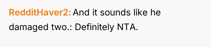 RedditHaver2 And it sounds like he damaged two.: Definitely NTA.
