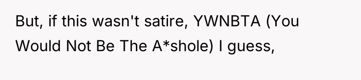 But, if this wasn't satire, YWNBTA (You Would Not Be...