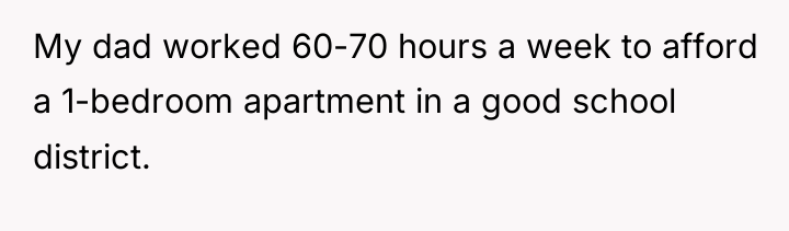 My dad worked 60-70 hours a week to afford a...