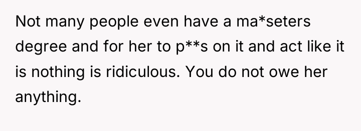 Not many people even have a ma*seters degree and for...