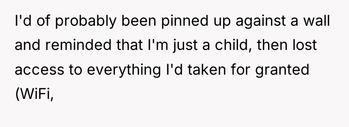 I'd of probably been pinned up against a wall and...