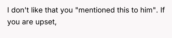I don't like that you "mentioned this to him". If...
