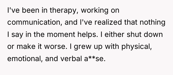 I've been in therapy, working on communication, and I've realized...