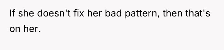 If she doesn't fix her bad pattern, then that's on...