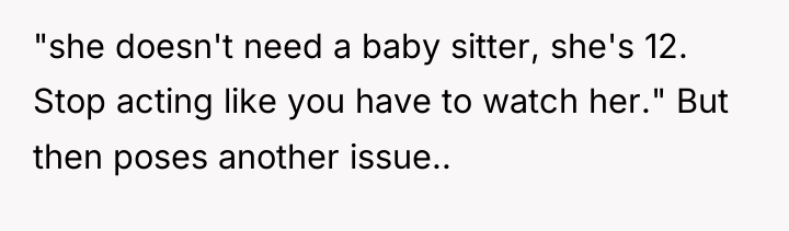"she doesn't need a baby sitter, she's 12. Stop acting...