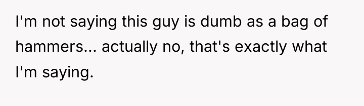 I'm not saying this guy is dumb as a bag...