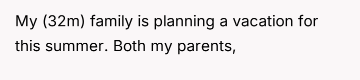 My (32m) family is planning a vacation for this summer....