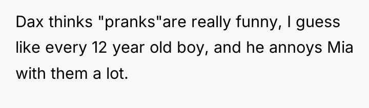 Dax thinks "pranks"are really funny, I guess like every 12...